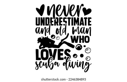 Never Underestimate And Old Man Who Loves Scuba Diving - Scuba Diving T-shirt Design, Calligraphy graphic design, Hand drawn lettering phrase isolated on white background, eps, svg Files for Cutting