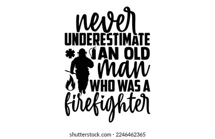Never Underestimate An Old Man Who Was A Firefighter - Vector illustration with Firefighter quotes Design. Hand drawn Lettering for poster, t-shirt, card, invitation, sticker. svg for Cutting Machine, svg