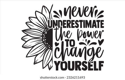 Never underestimate the power to change yourself - Sunflower t shirts design, Hand lettering inspirational quotes isolated on white background, svg Files for Cutting Cricut and Silhouette, EPS 10
