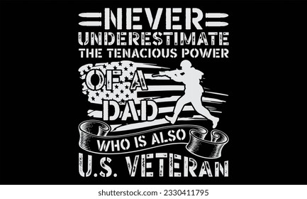 Never Underestimate The Tenacious Power Of A Dad Who Is Also U.S. Veteran - Veteran T Shirt Design, Hand drawn lettering phrase, Cutting and Silhouette, card, Typography Vector illustration for poster