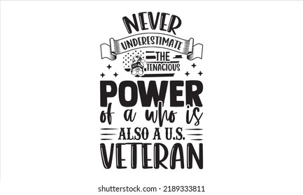 Never Underestimate The Tenacious Power Of A Who Is Also A U.S. Veteran - Veteran T shirt Design, Hand drawn vintage illustration with hand-lettering and decoration elements, Cut Files for Cricut Svg,