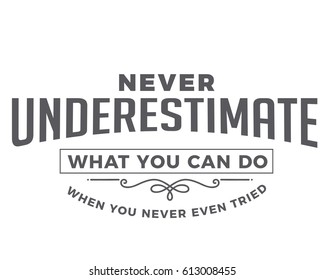 Never underestimate what you can do when you never even tried. Motivational quotes  