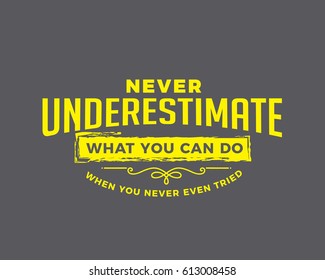 Never underestimate what you can do when you never even tried. Motivational quotes  