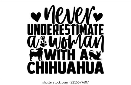 Never Underestimate A Woman With A Chihuahua - Chihuahua T shirt Design, Modern calligraphy, Cut Files for Cricut Svg, Illustration for prints on bags, posters svg