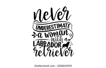 Never underestimate a woman with a labrador retriever - Labrador retriever t shirts design, Calligraphy design, Isolated on white background, SVG, EPS 10