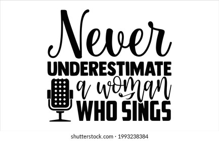 Never underestimate a woman who sings- Singer t shirts design, Hand drawn lettering phrase, Calligraphy t shirt design, Isolated on white background, svg Files for Cutting Cricut and Silhouette, EPS