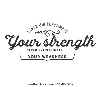 Never underestimate your strength, never overestimate your weekness