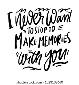 I never want to stop make memories with you. Relationship quote. Hand lettering quote