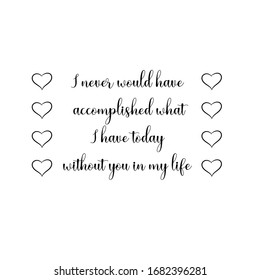 I never would have accomplished what I have today without you in my life. Calligraphy saying for print. Vector Quote 