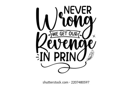 Never Wrong We Get Our Revenge In Print - writing t shirt design and svg Files, svg Files for Cutting and Silhouette, writing funny quote, Hand drawn lettering phrase, EPS 10
