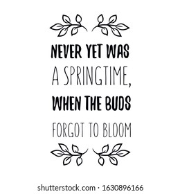 Never yet was a springtime, when the buds forgot to bloom. Calligraphy saying for print. Vector Quote 