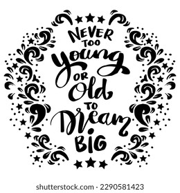 Never too young or old to dream big, hand lettering. Poster quotes.