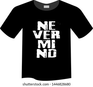 Nevermind - T-shirt print, graphic for t-shirt. Slogan for t-shirt, Tee Design For Printing