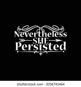 nevertheless she persisted, modern graphic design, persisted meaning printing for banner, mug, poster, t shirt etc vector illustration