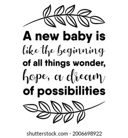 A new baby is like the beginning of all things wonder, hope, a dream of possibilities. Vector Quote
