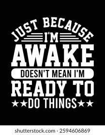 NEW JUST BECAUSE I'M AWAKE DOESN'T MEAN I'M READY TO DO THINGS TSHIRT DESIGN