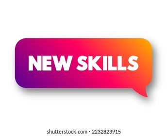 NEW SKILLS refers to abilities or competencies that an individual acquires that were not previously possessed, text concept message bubble
