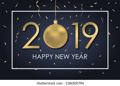 New Year 2019 card with gold Christmas ball, numbers, frame and golden confetti. Holiday banner. Vector illustration.