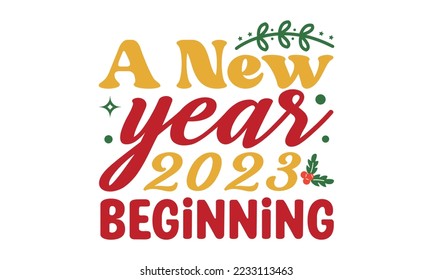 A New year 2023 Beginning svg, Happy new year svg, Happy new year 2023 t shirt design And svg cut files, New Year Stickers quotes t shirt designs hand lettering typography vector illustration with fi