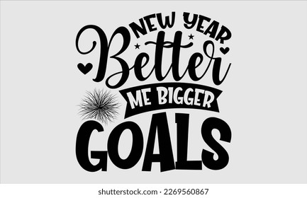 New Year Better Me Bigger Goals- Happy New Year t shirt Design, lettering vector illustration isolated on white background, gift and other printing Svg and bags, posters. eps 10