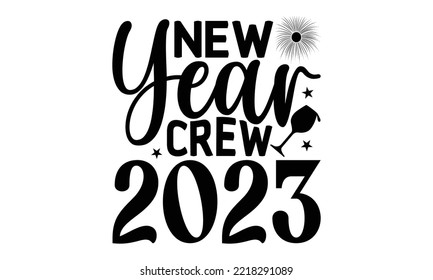 NEW YEAR CREW 2023 - Happy new year t shirt design And svg cut files, New Year Stickers quotes t shirt designs, new year hand lettering typography vector and design, EPS 10