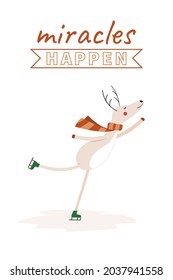 New year greeting card. Funny Christmas reindeer is skating on the ice. Inscription Miracles Happen. Vector illustration. Cartoon animal on a white background. Winter holiday poster. Simple character.