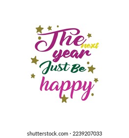 The New Year Just be Happy - Near Year Quote--Typography T-Shirt Design, EPS File format, size 2500x2500 pixel, Editable file, Printable graphic, 300 DPI (PPI), White background.