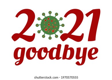 New Year Lettering Holiday Logo - 2021 Goodbye With Coronavirus COVID-19 Bacteria Cell Icon. Sarcastic, Funny, Bright Greeting Card, Print, Poster, Text. Vector Illustration Isolated On White.