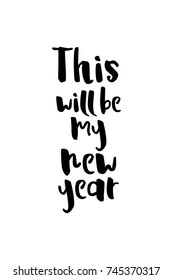 New Year Quote. Hand drawn holiday lettering. Modern brush calligraphy. Isolated on white background. This will be my new year.
