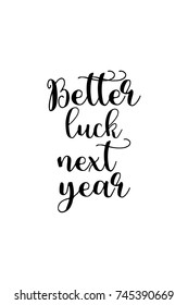 New Year Quote. Hand drawn holiday lettering. Modern brush calligraphy. Isolated on white background. Better luck next year.