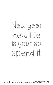 New Year Quote. Hand drawn holiday lettering. Modern brush calligraphy. Isolated on white background. New year, new life is your so spend it.