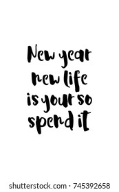 New Year Quote. Hand drawn holiday lettering. Modern brush calligraphy. Isolated on white background. New year, new life is your so spend it.