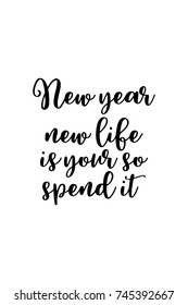 New Year Quote. Hand drawn holiday lettering. Modern brush calligraphy. Isolated on white background. New year, new life is your so spend it.