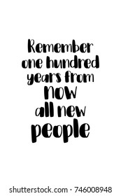 New Year Quote. Hand drawn holiday lettering. Modern brush calligraphy. Isolated on white background. Remember, one hundred years from now, all new people.