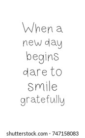 New Year Quote. Hand drawn holiday lettering. Modern brush calligraphy. Isolated on white background. When a new day begins dare to smile gratefully.