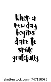 New Year Quote. Hand drawn holiday lettering. Modern brush calligraphy. Isolated on white background. When a new day begins dare to smile gratefully.