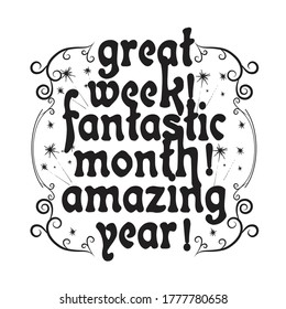 New Year Quote and Slogan good for T-Shirt. Great week! Fantastic month! Amazing year!