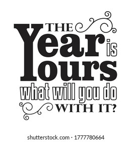 New Year Quote and Slogan good for T-Shirt. The year is yours what will you do with it?