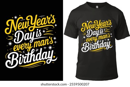 New Year T-shirt design featuring the quote 'New Year’s Day is every man’s Birthday' in bold yellow and white typography with festive stars and accents. Perfect for celebrating the New Year.