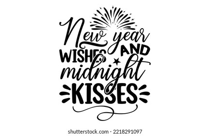 NEW YEAR WISHES AND MIDNIGHT KISSES - Happy new year t shirt design And svg cut files, New Year Stickers quotes t shirt designs, new year hand lettering typography vector and design, EPS 10