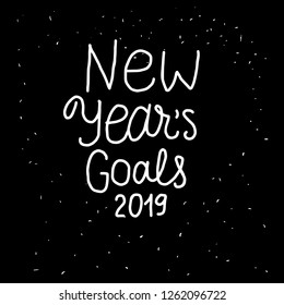 New Years Goals 2019 lettering inscription. Positive motivate phrase freehand type for self improvement. White hand drawn Vector isolated on black background. Space card