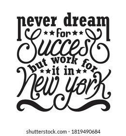 New York Quotes and Slogan good for T-Shirt. Never Dream For Success But Work For It In New York.