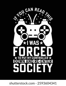 NEW IF YOU CAN READ THIS I WAS FORCED TO PUT MY CONTROLLER DOWN AND RE-ENTER SOCIETY TSHIRT DESIGN