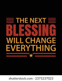 THE NEXT BLESSING WILL CHANGE EVERYTHING. T-SHIRT DESIGN. PRINT TEMPLATE.TYPOGRAPHY VECTOR ILLUSTRATION.