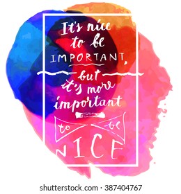 It's Nice To Be Important, But It's More Important To Be Nice - hand written quote on colorful watercolor background in vector