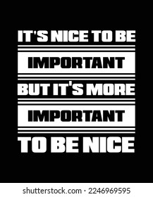 IT'S NICE TO BE IMPORTANT BUT IT'S MORE IMPORTANT TO BE NICE. T-SHIRT DESIGN. PRINT TEMPLATE. TYPOGRAPHY VECTOR ILLUSTRATION.