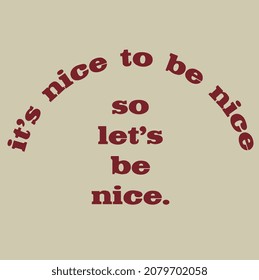 IT IS NICE TO BE NICE SO LET'S BE NICE TYPOGRAPHY TEXT GRAPHIC DESIGN VECTOR