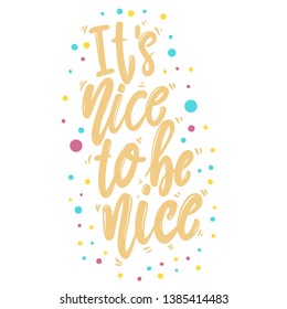 It's nice to be nice. Lettering phrase for postcard, banner, flyer. Vector illustration