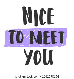 Nice to meet you. Hand drawn typography poster or card, sweatshirt or T shirt  print.