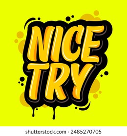 Nice Try graffiti letter yellow color with dripping and bubble style for poster, print files, tshirt design